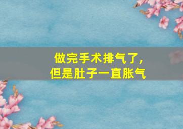 做完手术排气了,但是肚子一直胀气