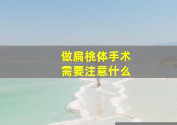 做扁桃体手术需要注意什么