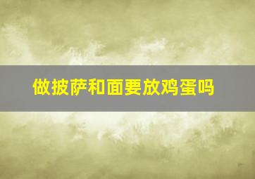 做披萨和面要放鸡蛋吗