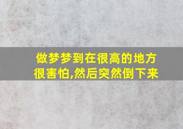 做梦梦到在很高的地方很害怕,然后突然倒下来