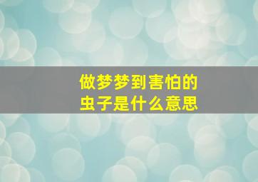 做梦梦到害怕的虫子是什么意思