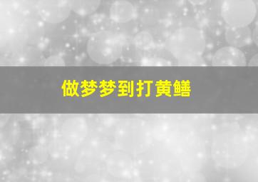 做梦梦到打黄鳝