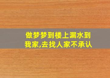 做梦梦到楼上漏水到我家,去找人家不承认