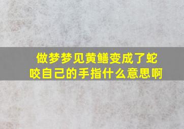 做梦梦见黄鳝变成了蛇咬自己的手指什么意思啊