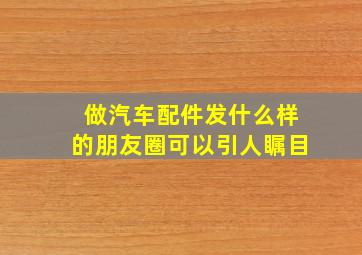 做汽车配件发什么样的朋友圈可以引人瞩目