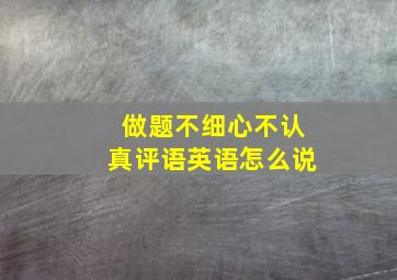 做题不细心不认真评语英语怎么说