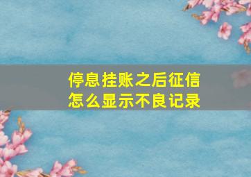 停息挂账之后征信怎么显示不良记录