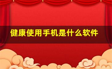 健康使用手机是什么软件