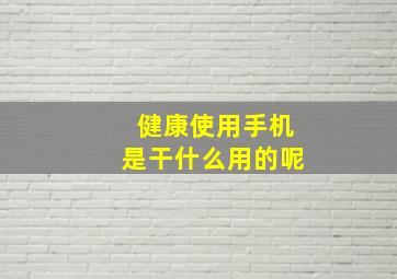 健康使用手机是干什么用的呢