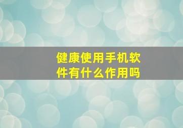 健康使用手机软件有什么作用吗