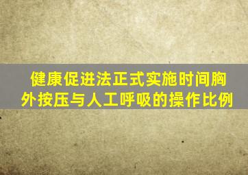 健康促进法正式实施时间胸外按压与人工呼吸的操作比例