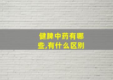 健脾中药有哪些,有什么区别