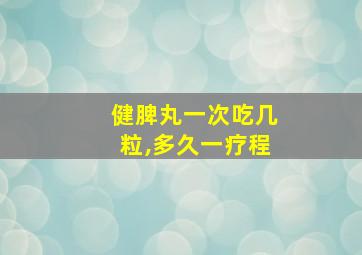 健脾丸一次吃几粒,多久一疗程