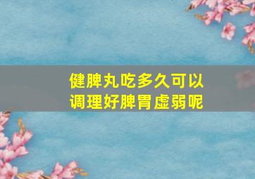 健脾丸吃多久可以调理好脾胃虚弱呢