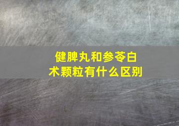 健脾丸和参苓白术颗粒有什么区别