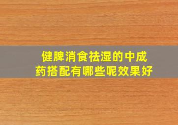 健脾消食祛湿的中成药搭配有哪些呢效果好