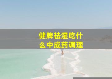 健脾祛湿吃什么中成药调理