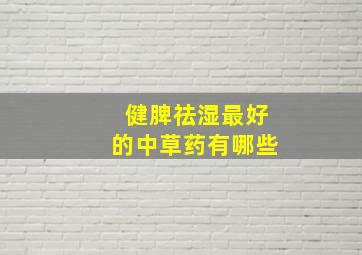 健脾祛湿最好的中草药有哪些