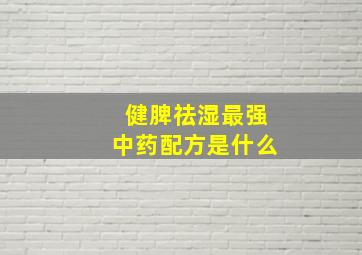 健脾祛湿最强中药配方是什么