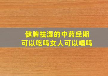 健脾祛湿的中药经期可以吃吗女人可以喝吗