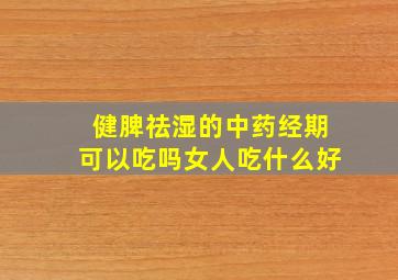 健脾祛湿的中药经期可以吃吗女人吃什么好