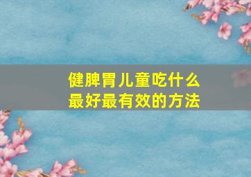 健脾胃儿童吃什么最好最有效的方法