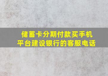 储蓄卡分期付款买手机平台建设银行的客服电话