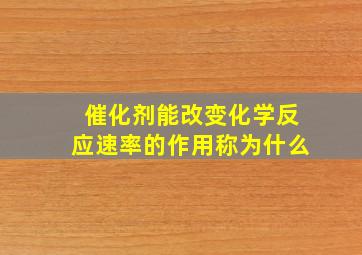 催化剂能改变化学反应速率的作用称为什么