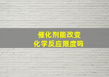 催化剂能改变化学反应限度吗