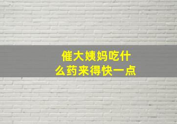 催大姨妈吃什么药来得快一点