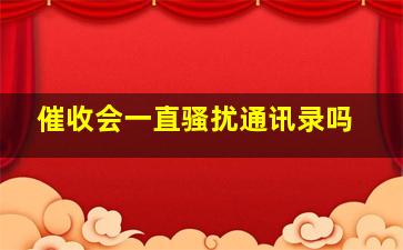 催收会一直骚扰通讯录吗