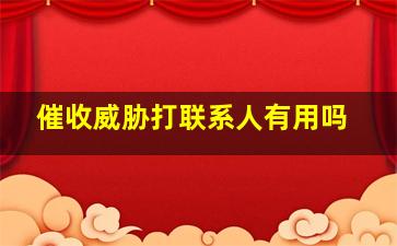 催收威胁打联系人有用吗