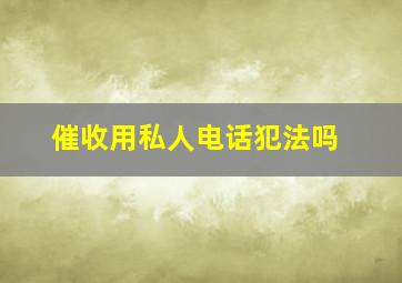 催收用私人电话犯法吗