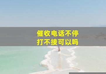 催收电话不停打不接可以吗