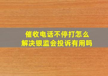 催收电话不停打怎么解决银监会投诉有用吗