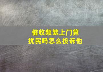 催收频繁上门算扰民吗怎么投诉他