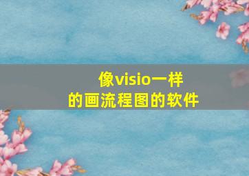 像visio一样的画流程图的软件