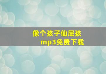 像个孩子仙屁孩mp3免费下载