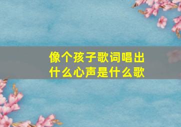 像个孩子歌词唱出什么心声是什么歌