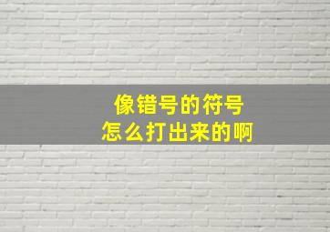 像错号的符号怎么打出来的啊