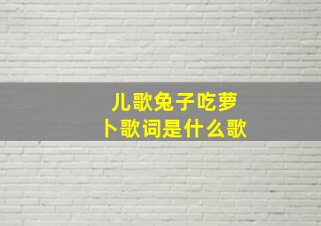 儿歌兔子吃萝卜歌词是什么歌