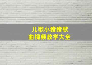 儿歌小猪猪歌曲视频教学大全