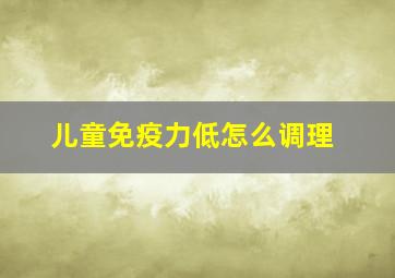 儿童免疫力低怎么调理