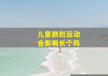 儿童剧烈运动会影响长个吗