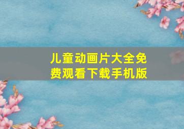 儿童动画片大全免费观看下载手机版