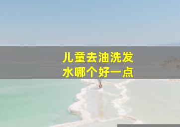 儿童去油洗发水哪个好一点