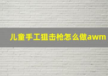 儿童手工狙击枪怎么做awm