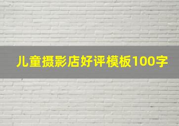 儿童摄影店好评模板100字