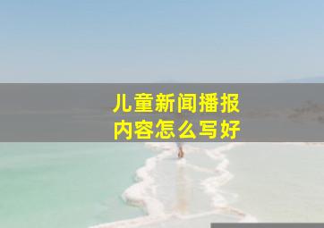 儿童新闻播报内容怎么写好