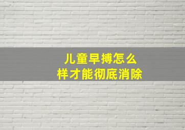 儿童早搏怎么样才能彻底消除